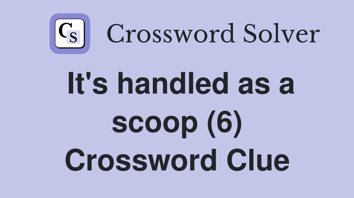 It's handled as a scoop (6) Crossword Clue