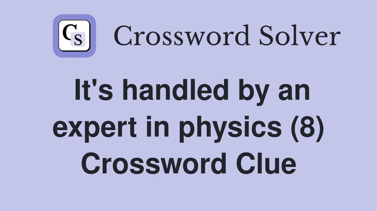 It's handled by an expert in physics (8) Crossword Clue