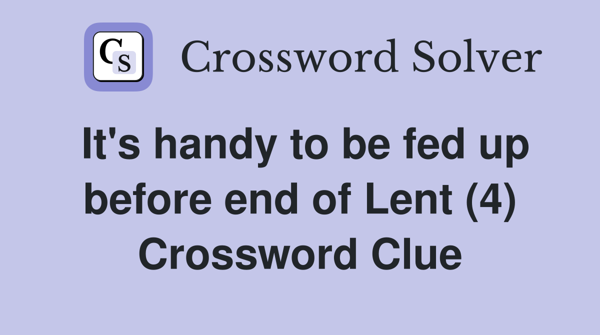 It's handy to be fed up before end of Lent (4) Crossword Clue
