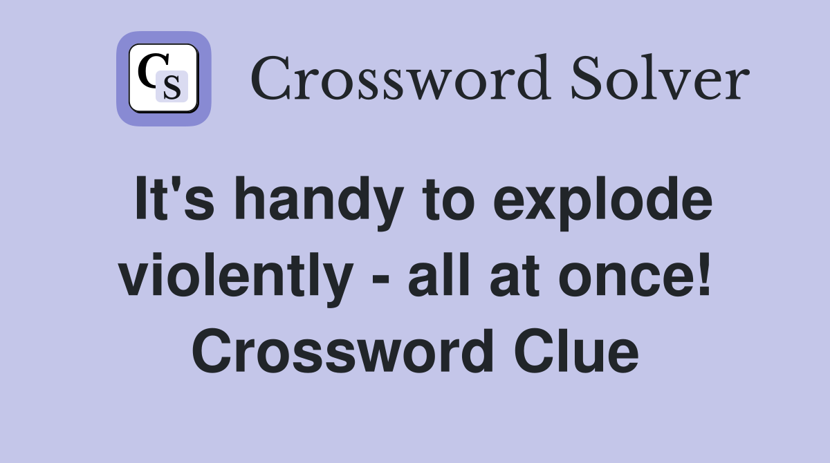 It's handy to explode violently - all at once! Crossword Clue
