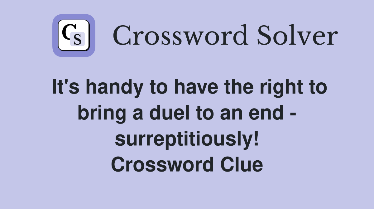 It's handy to have the right to bring a duel to an end - surreptitiously! Crossword Clue