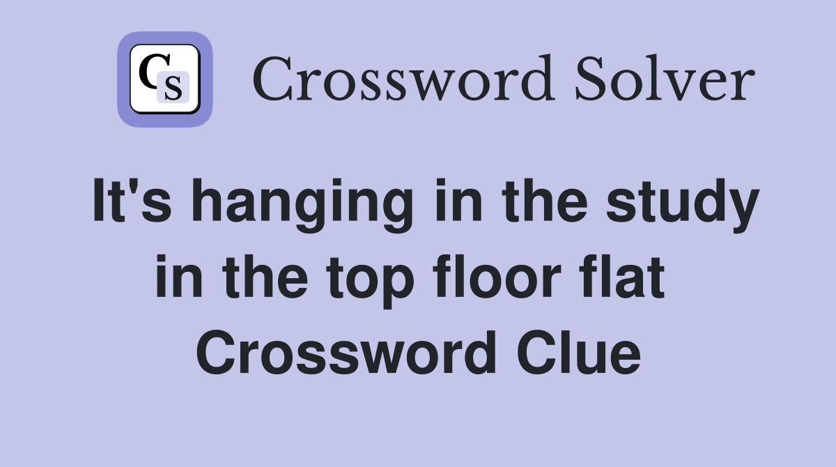 It's hanging in the study in the top floor flat  Crossword Clue