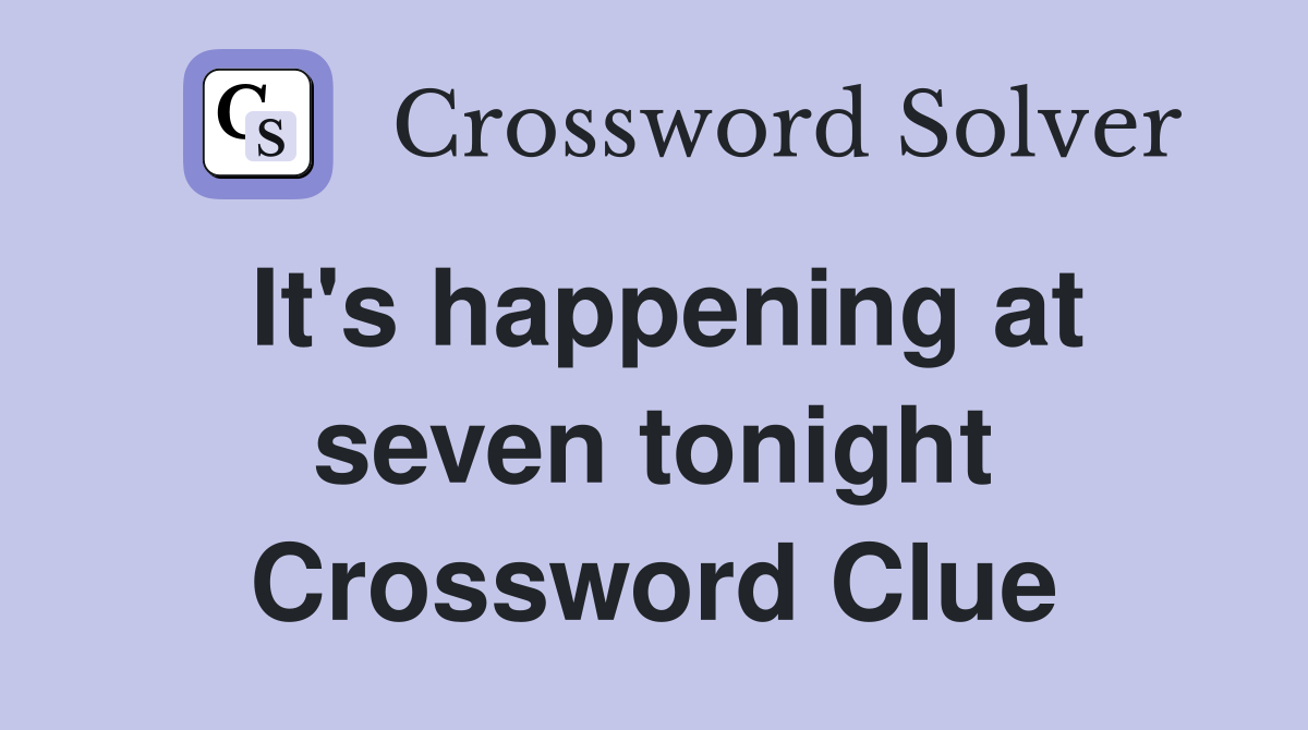 It's happening at seven tonight Crossword Clue