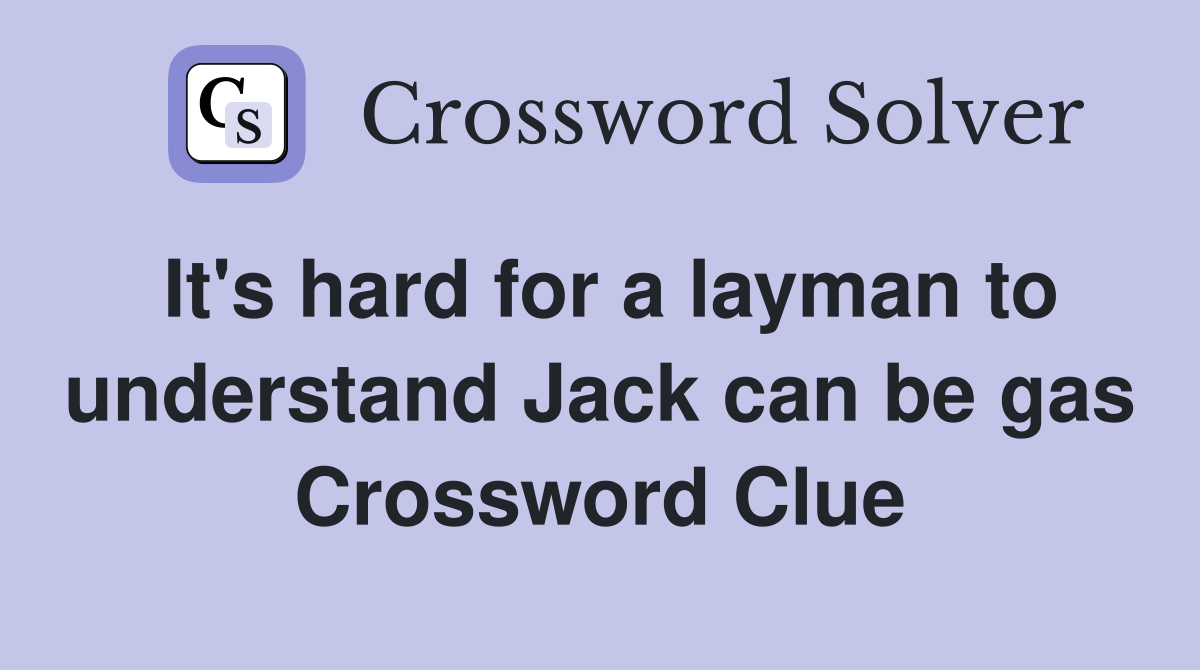It's hard for a layman to understand Jack can be gas Crossword Clue