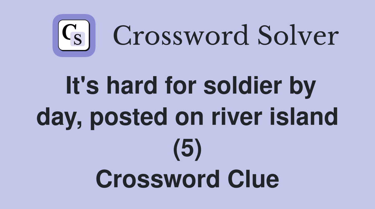 It's hard for soldier by day, posted on river island (5) Crossword Clue