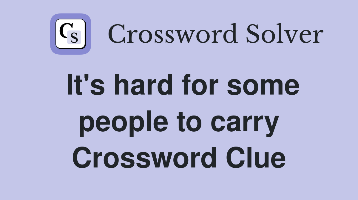 It's hard for some people to carry Crossword Clue
