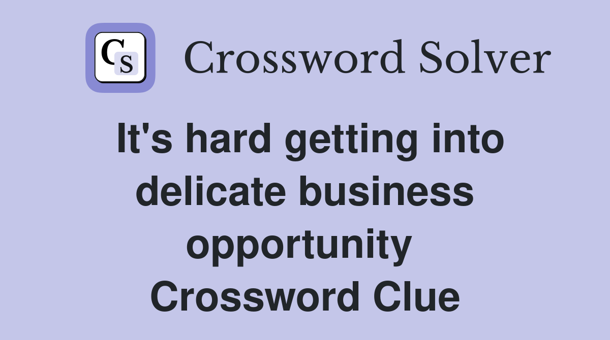 It's hard getting into delicate business opportunity  Crossword Clue
