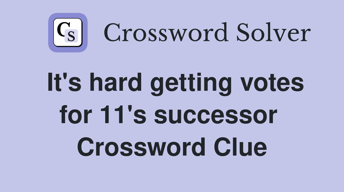 It's hard getting votes for 11's successor  Crossword Clue