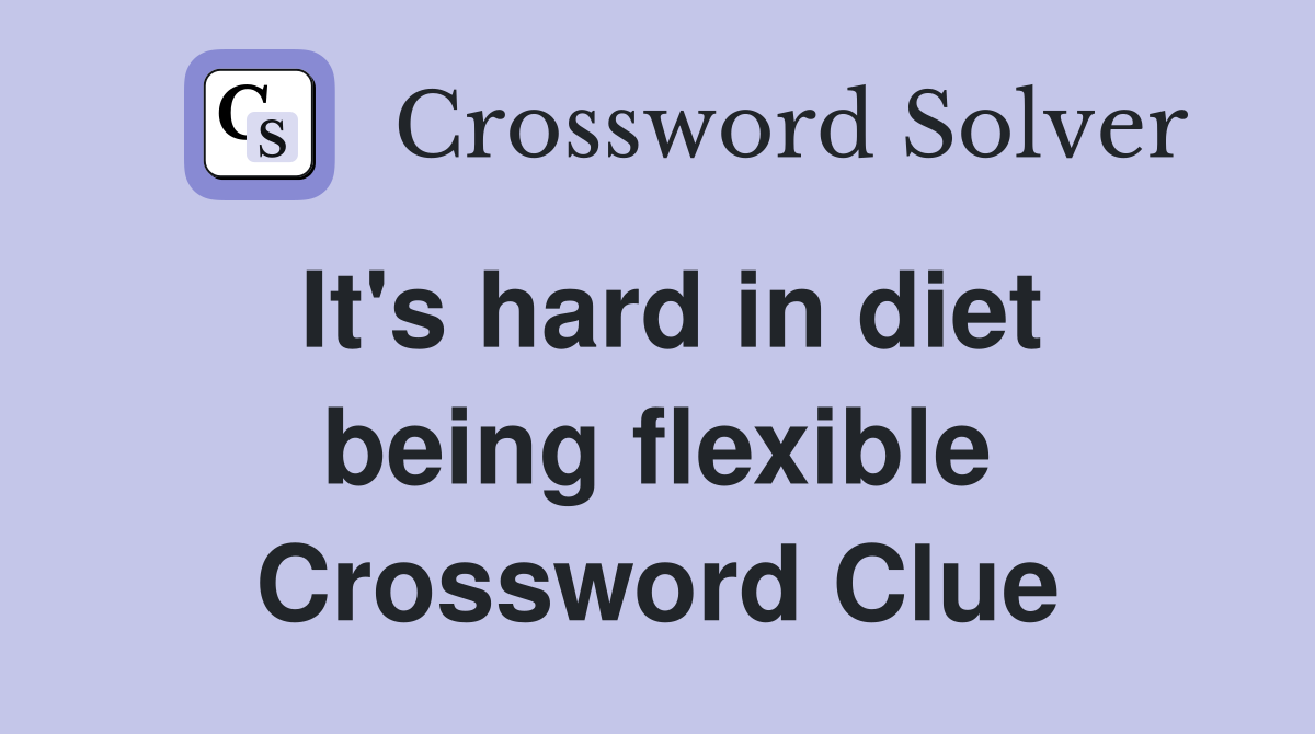 It's hard in diet being flexible Crossword Clue