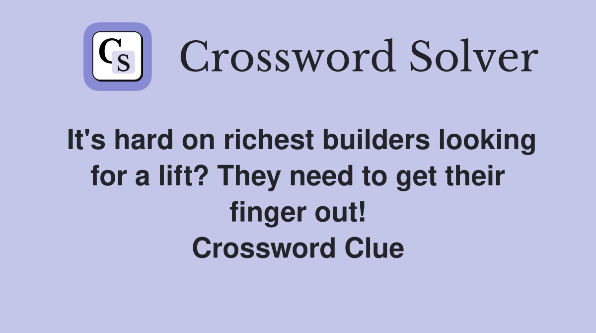 It's hard on richest builders looking for a lift? They need to get their finger out! Crossword Clue