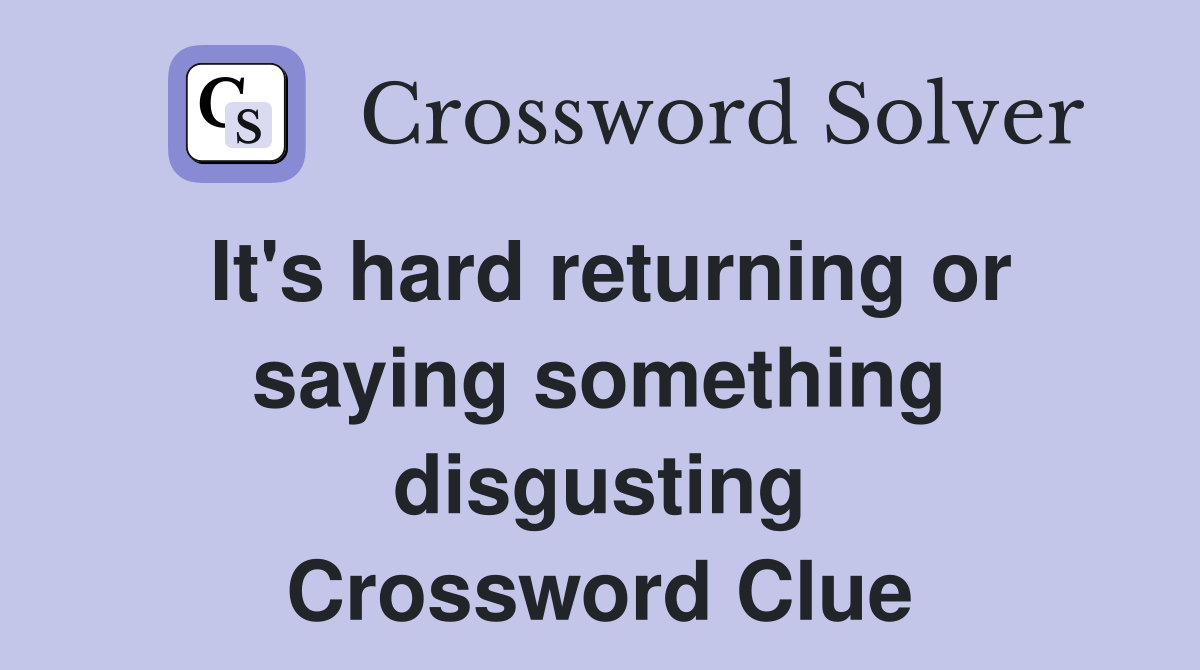It's hard returning or saying something disgusting Crossword Clue