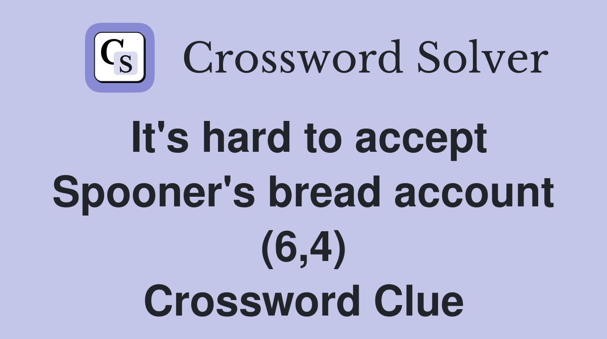 It's hard to accept Spooner's bread account (6,4) Crossword Clue