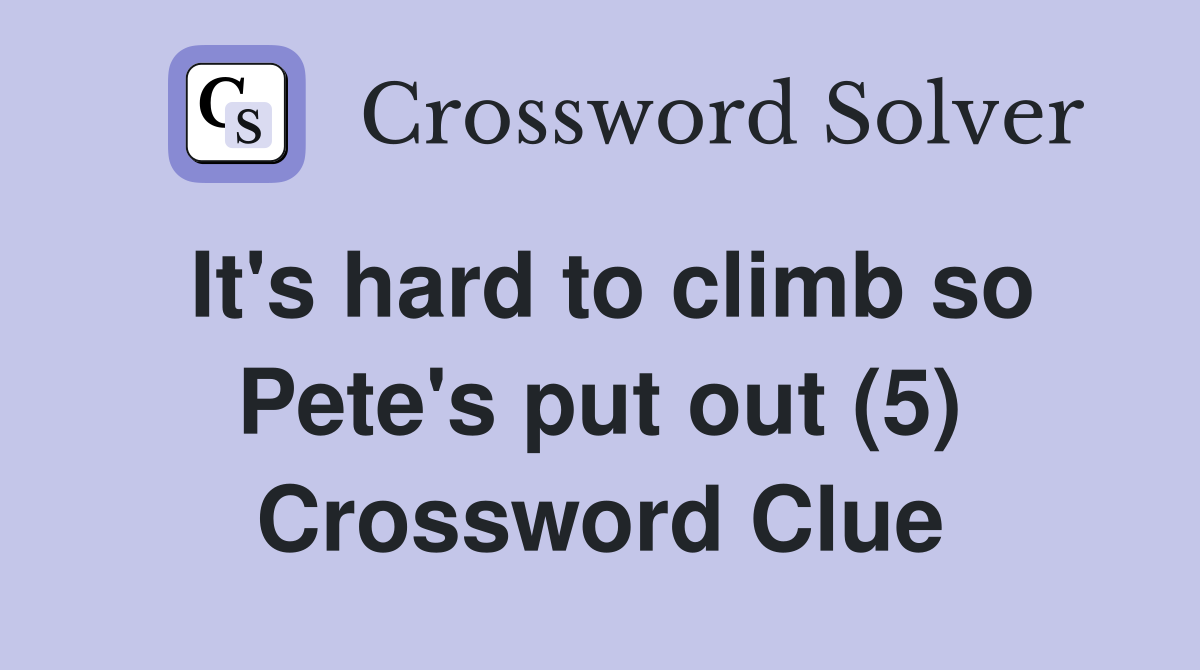 It's hard to climb so Pete's put out (5) Crossword Clue