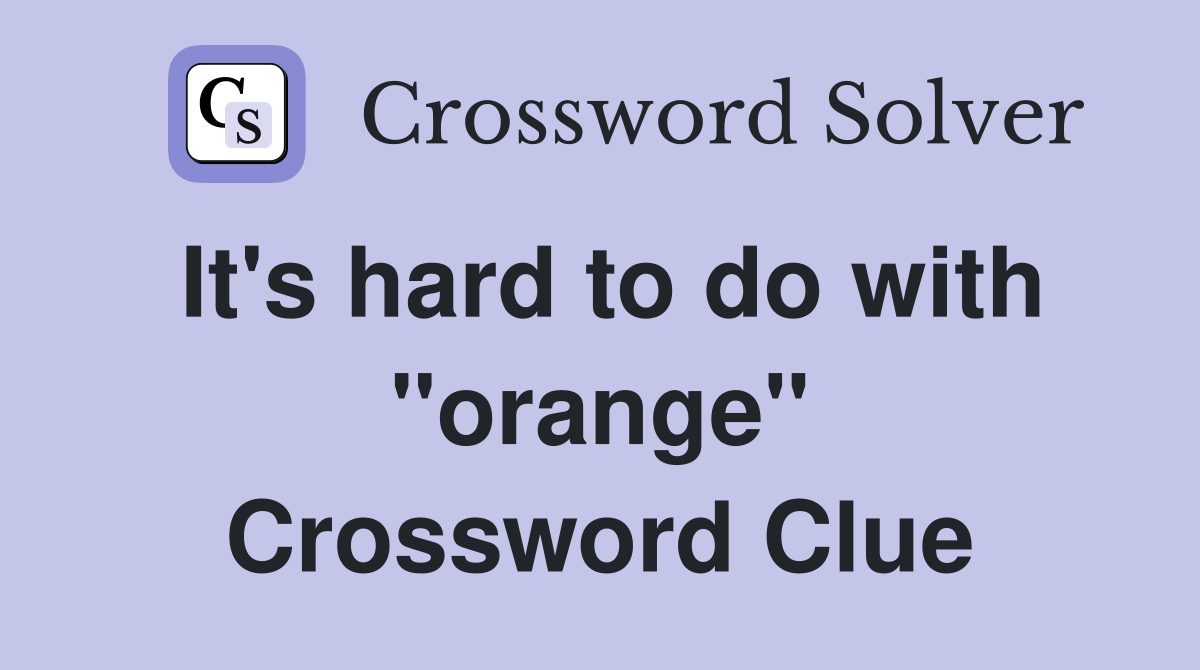 It's hard to do with "orange" Crossword Clue