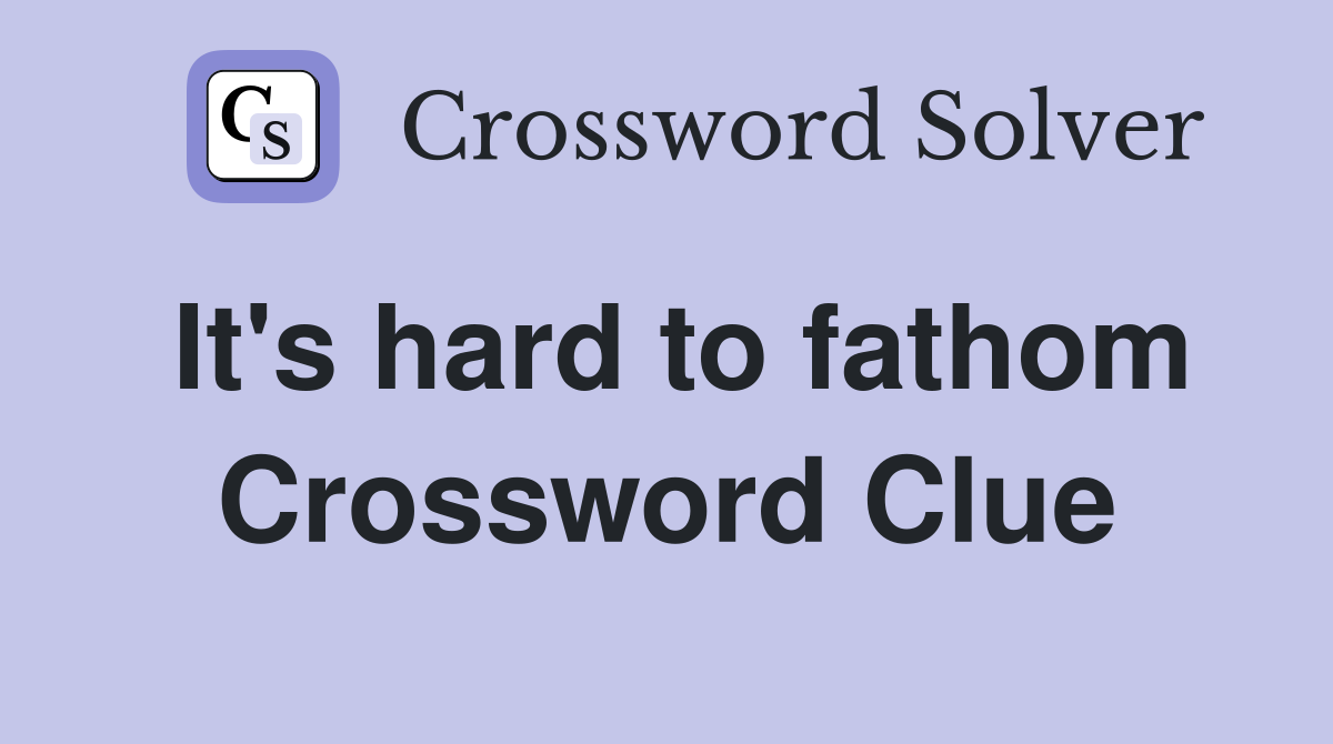 It's hard to fathom Crossword Clue