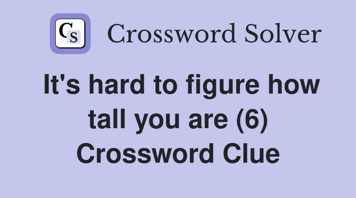 It's hard to figure how tall you are (6) Crossword Clue