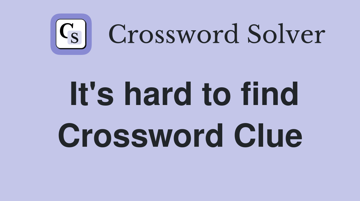 It's hard to find Crossword Clue