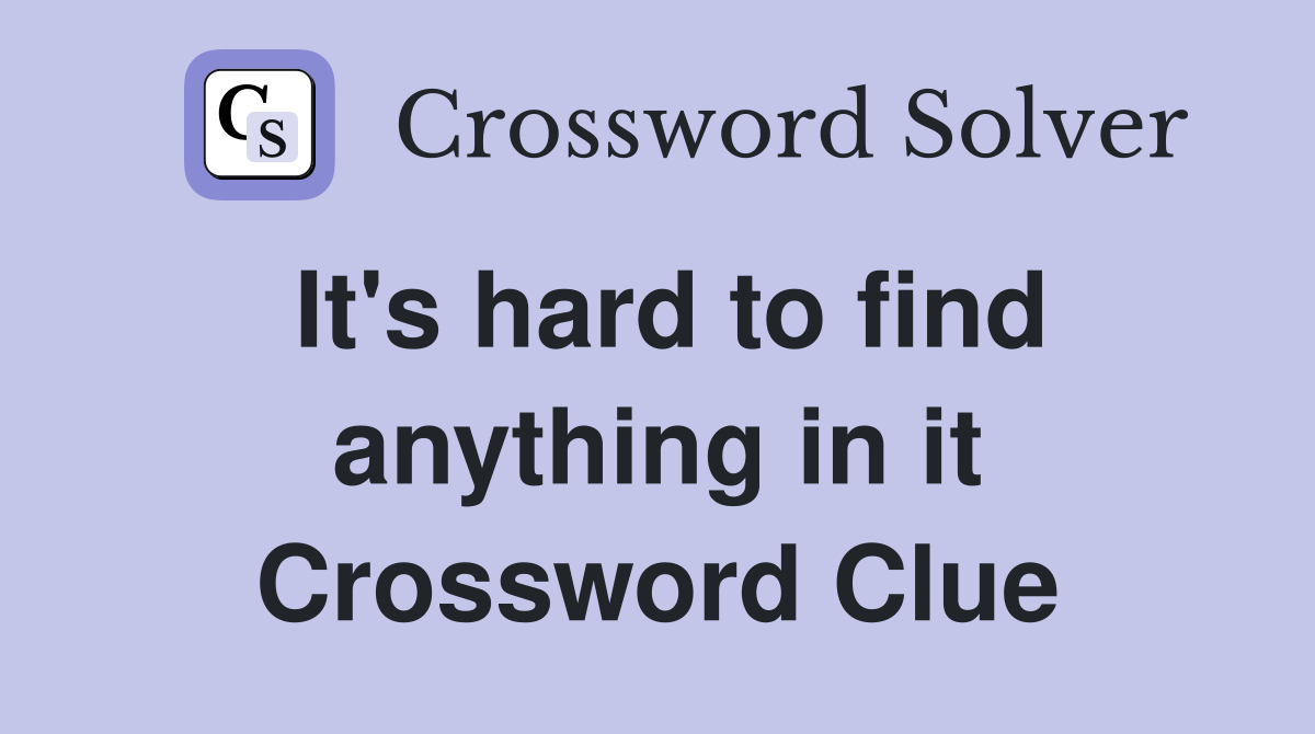 It's hard to find anything in it Crossword Clue
