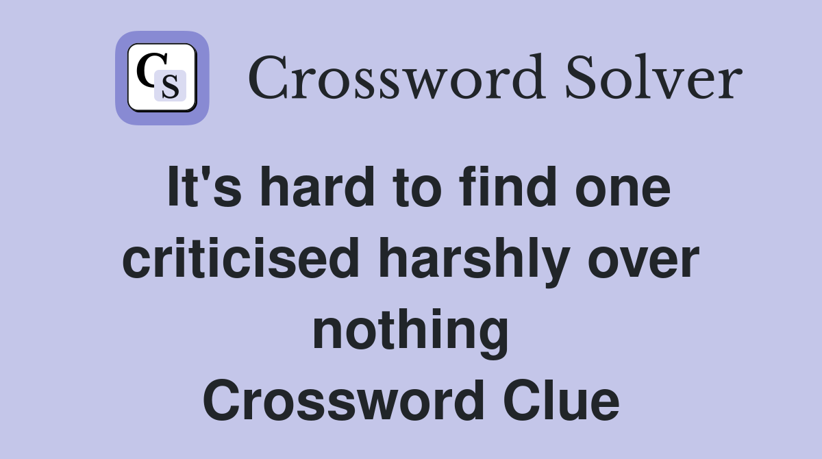 It's hard to find one criticised harshly over nothing Crossword Clue
