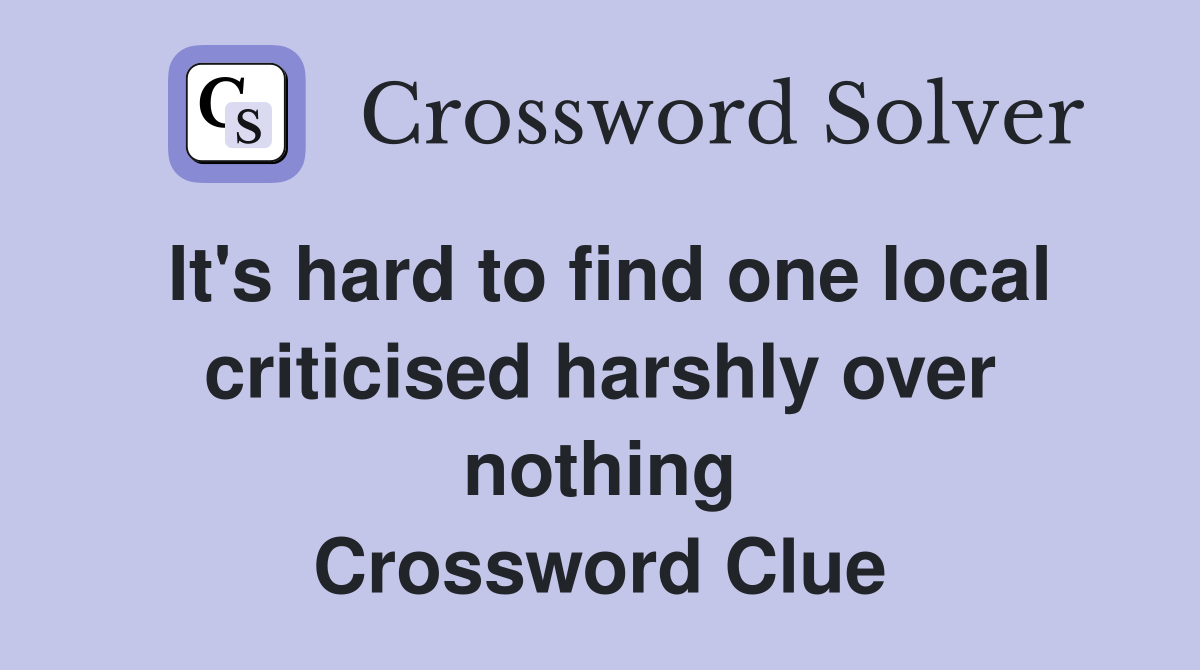It's hard to find one local criticised harshly over nothing Crossword Clue