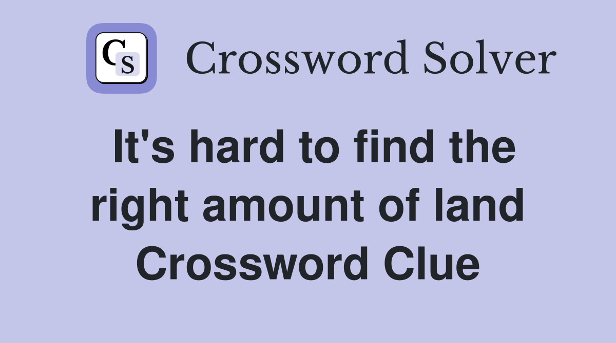 It's hard to find the right amount of land Crossword Clue