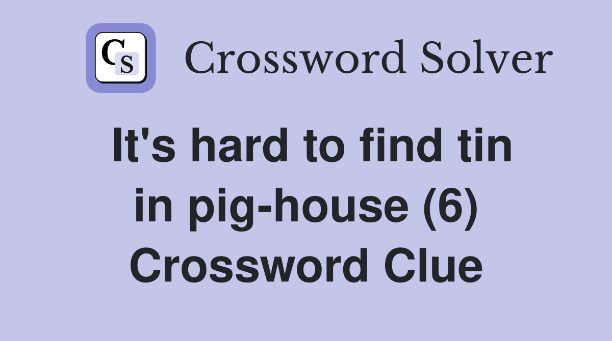 It's hard to find tin in pig-house (6) Crossword Clue