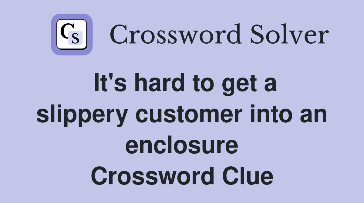 It's hard to get a slippery customer into an enclosure Crossword Clue