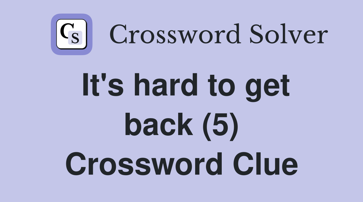 It's hard to get back (5) Crossword Clue