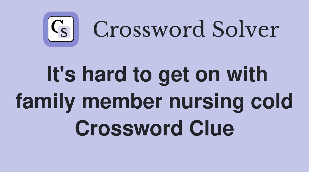 It's hard to get on with family member nursing cold Crossword Clue