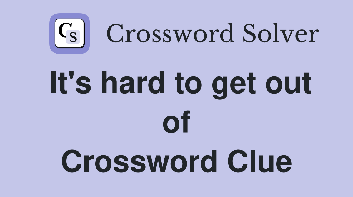 It's hard to get out of Crossword Clue