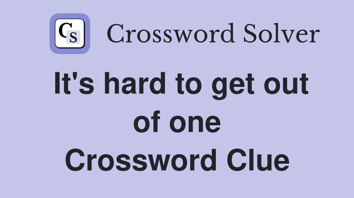 It's hard to get out of one Crossword Clue