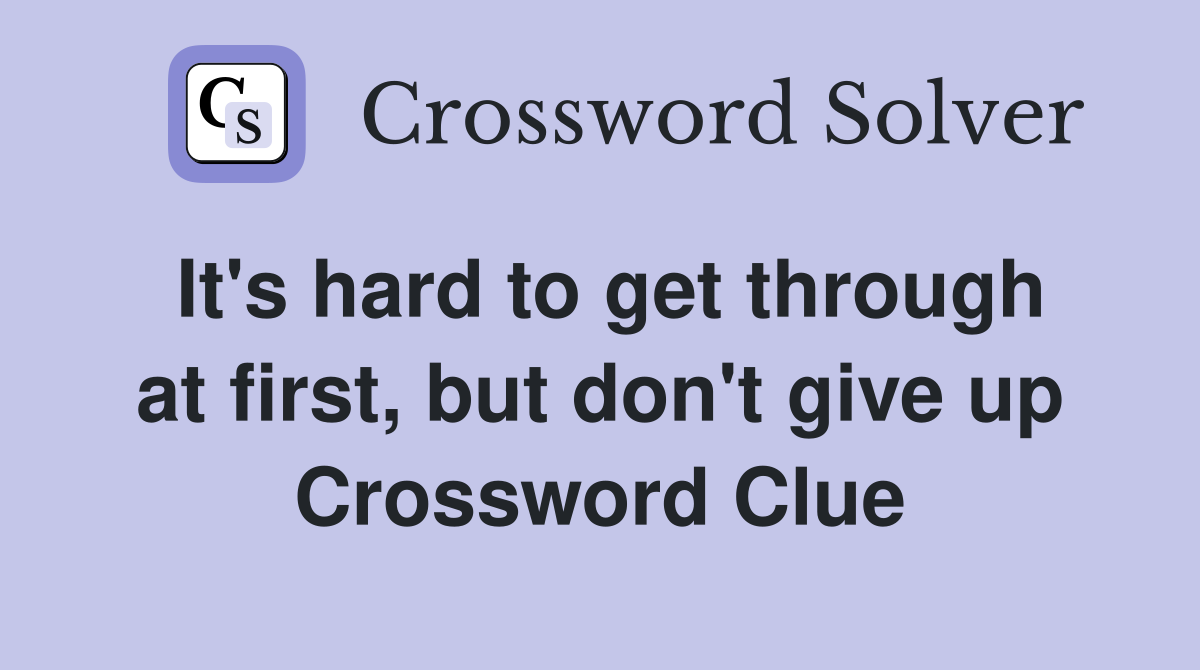 It's hard to get through at first, but don't give up Crossword Clue