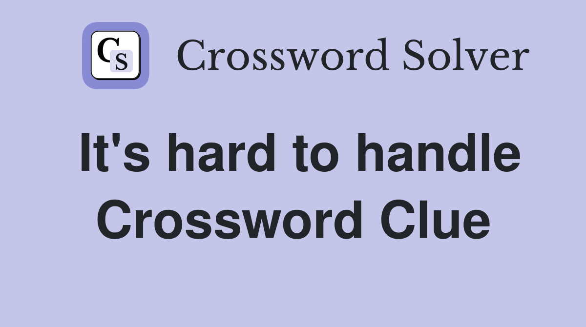 It's hard to handle Crossword Clue