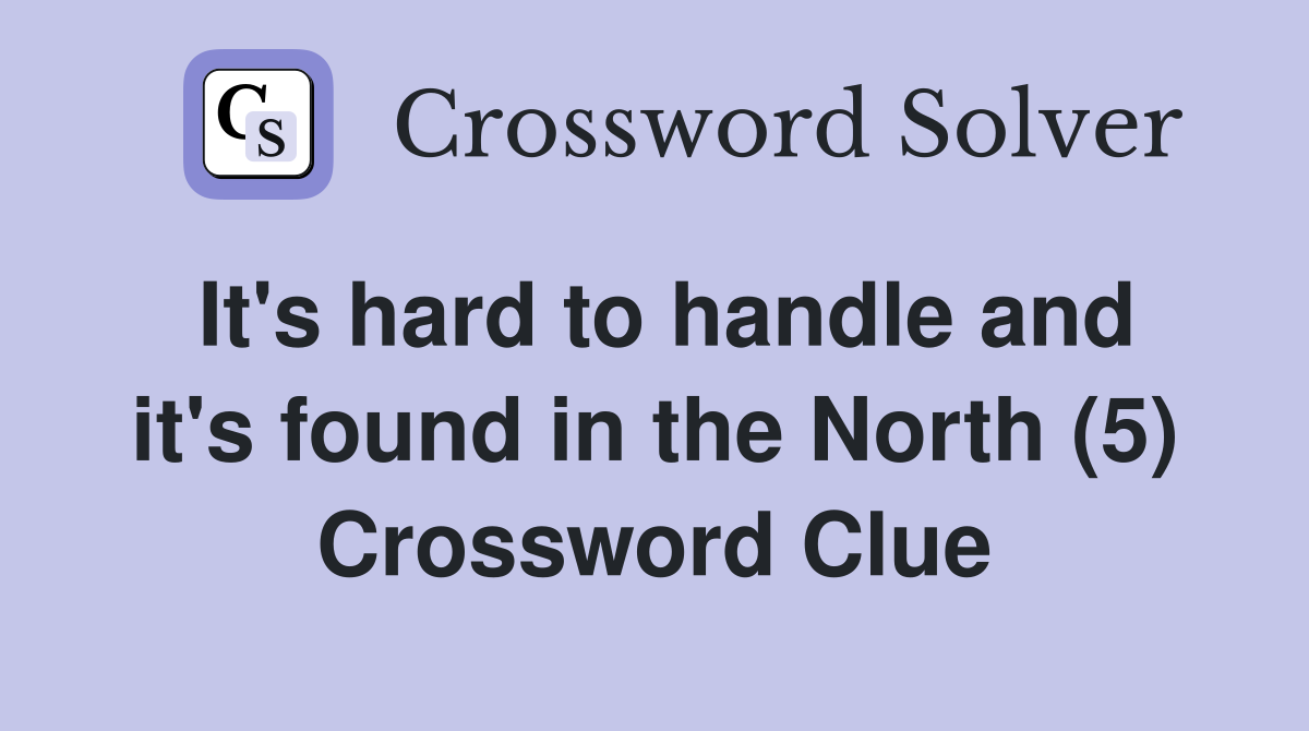 It's hard to handle and it's found in the North (5) Crossword Clue