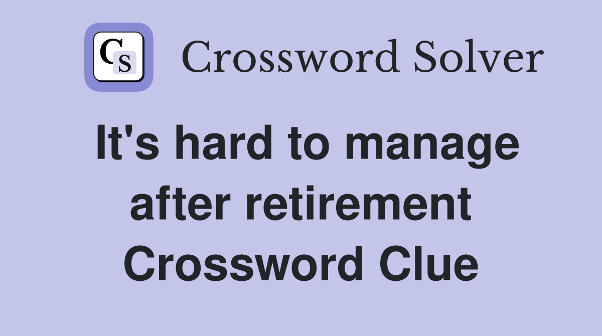 It's hard to manage after retirement Crossword Clue