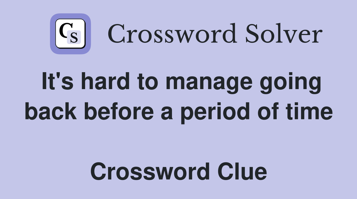 It's hard to manage going back before a period of time  Crossword Clue