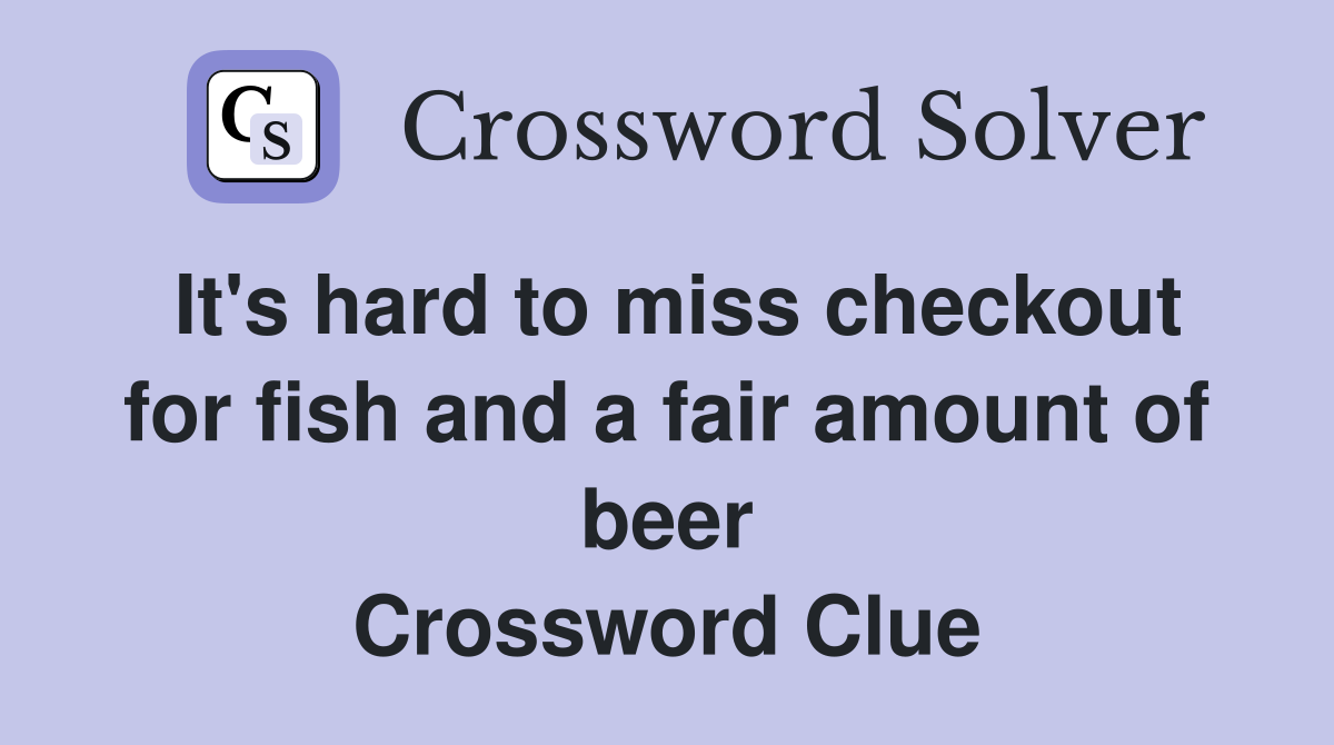 It's hard to miss checkout for fish and a fair amount of beer Crossword Clue