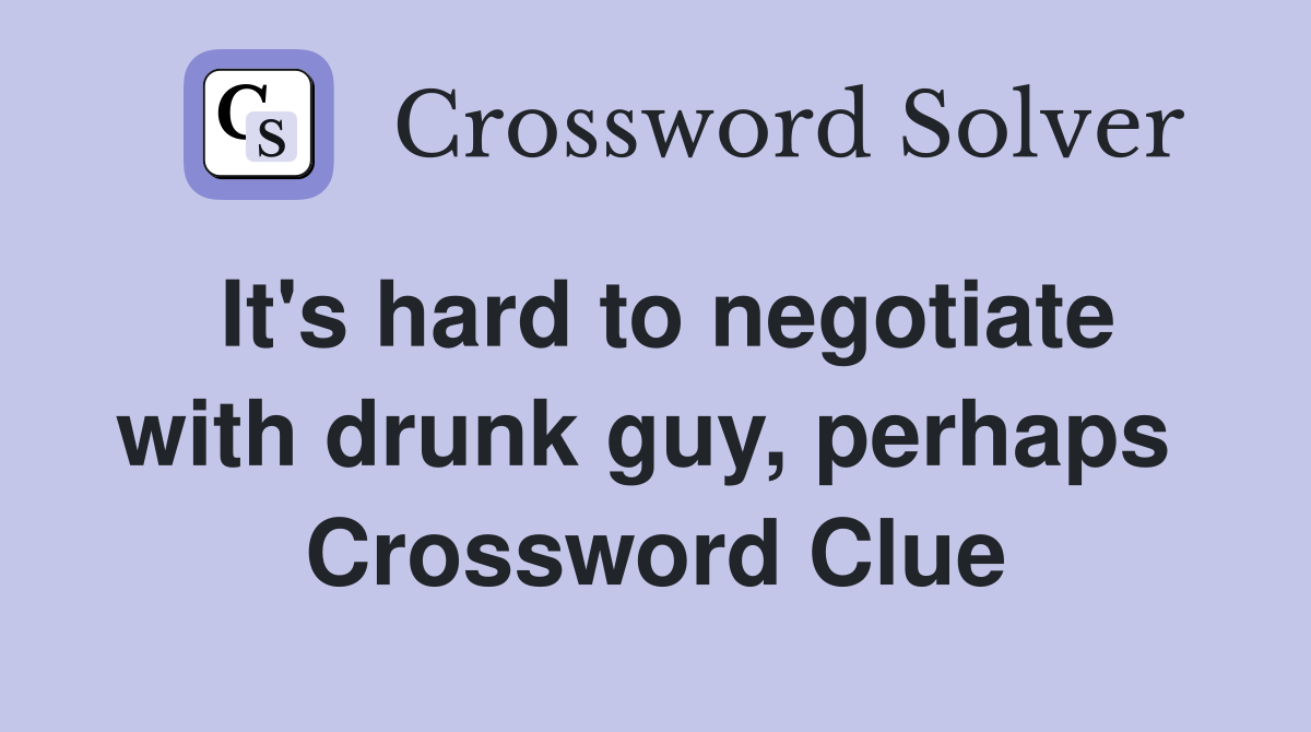 It's hard to negotiate with drunk guy, perhaps  Crossword Clue
