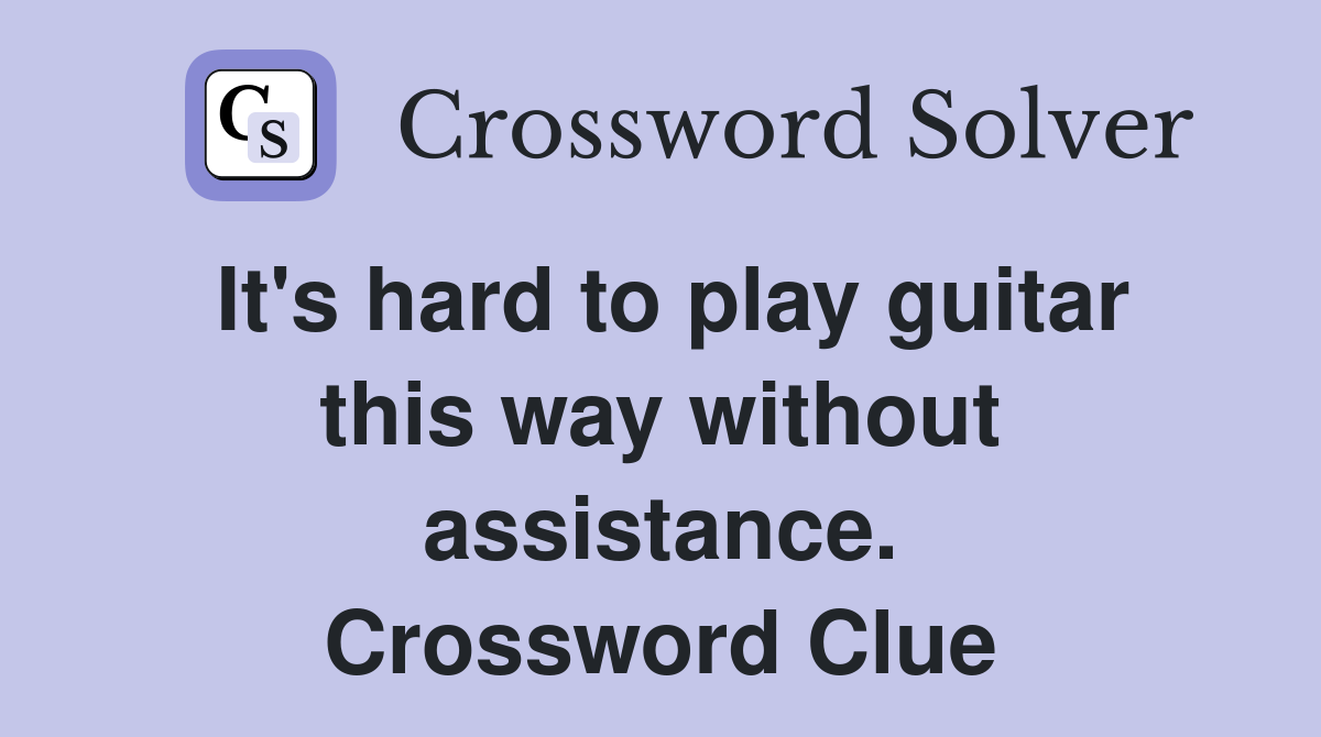 It's hard to play guitar this way without assistance. Crossword Clue