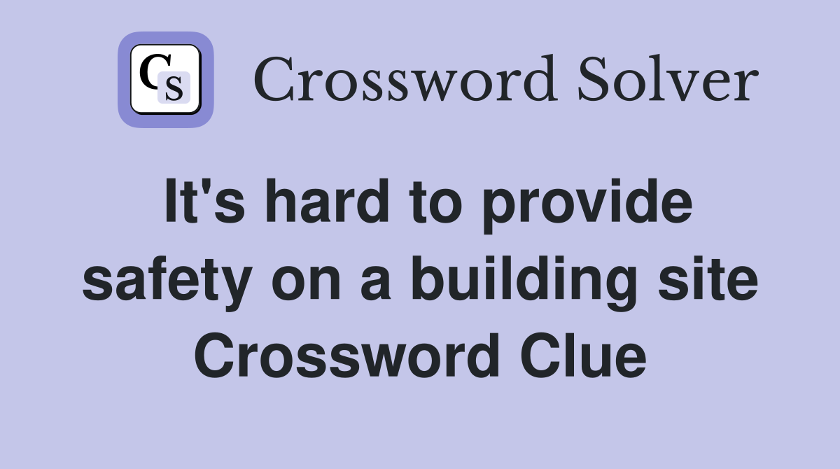 It's hard to provide safety on a building site Crossword Clue