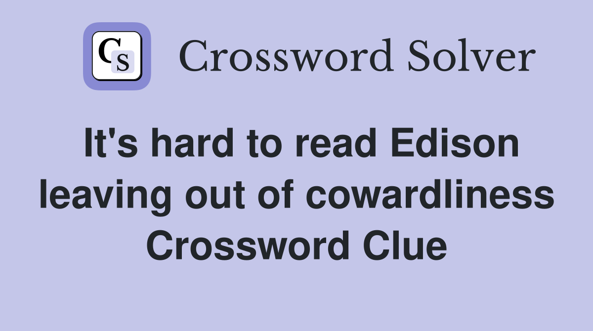 It's hard to read Edison leaving out of cowardliness Crossword Clue