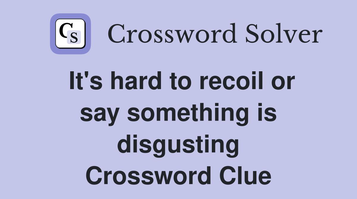 It's hard to recoil or say something is disgusting Crossword Clue
