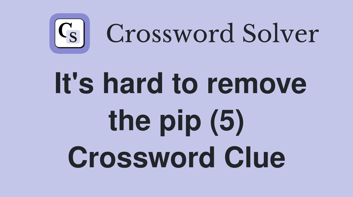 It's hard to remove the pip (5) Crossword Clue