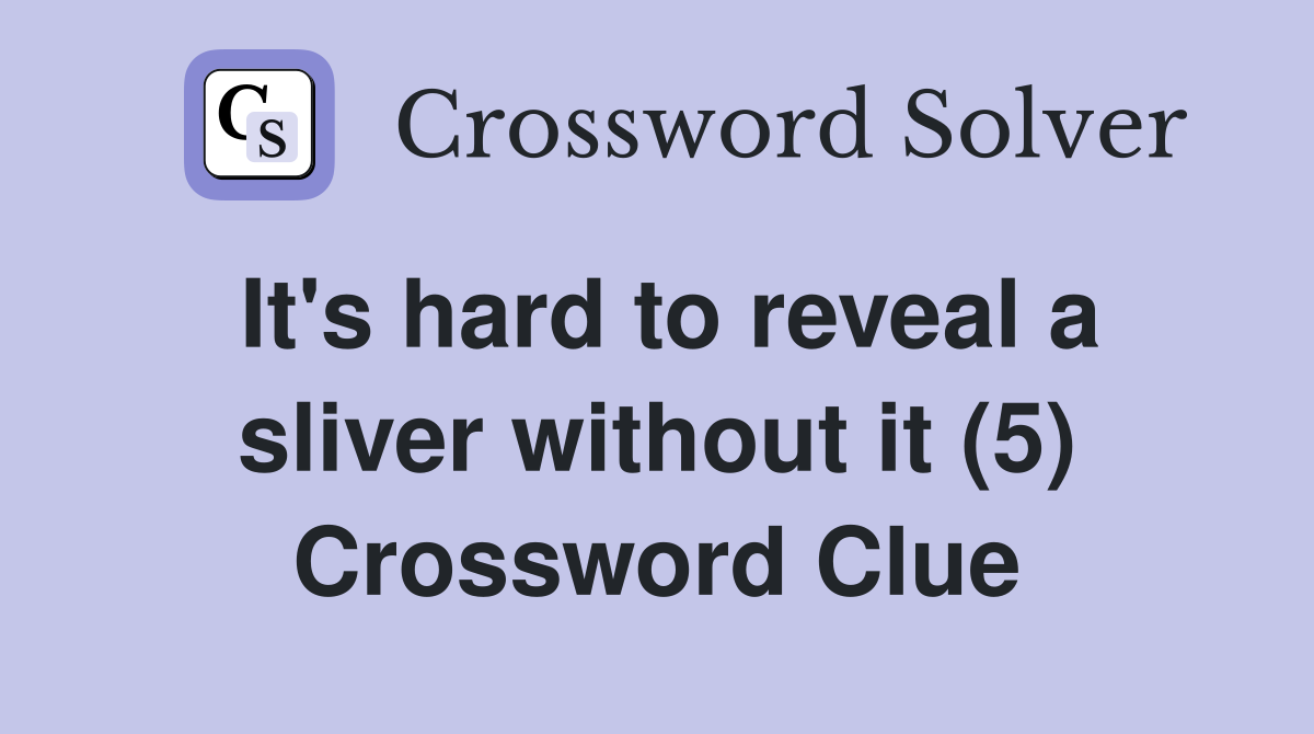 It's hard to reveal a sliver without it (5) Crossword Clue