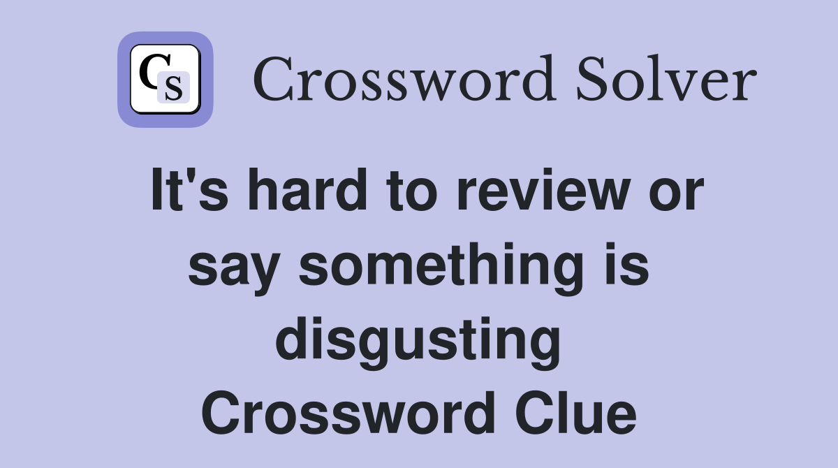 It's hard to review or say something is disgusting Crossword Clue