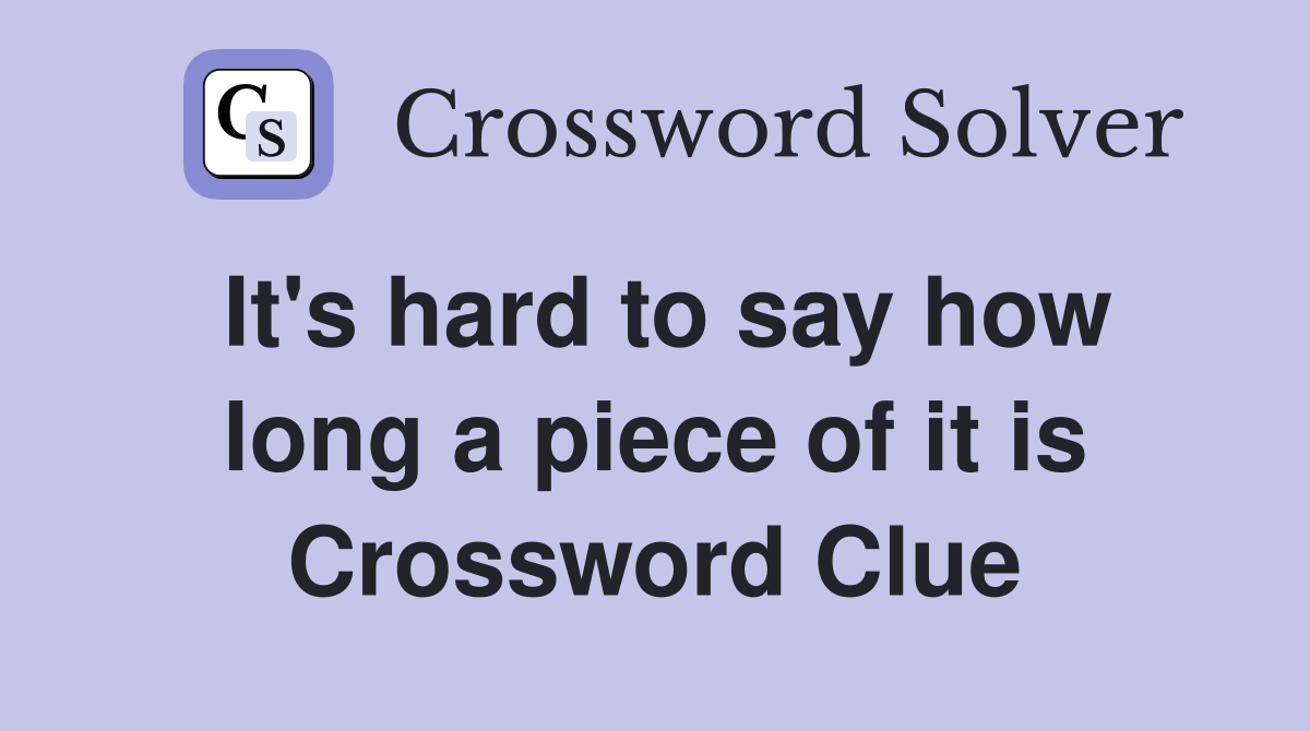 It's hard to say how long a piece of it is Crossword Clue