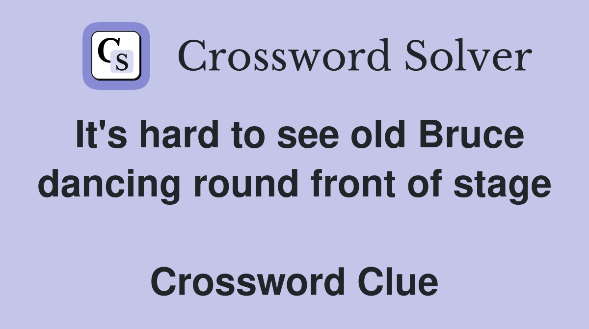 It's hard to see old Bruce dancing round front of stage  Crossword Clue