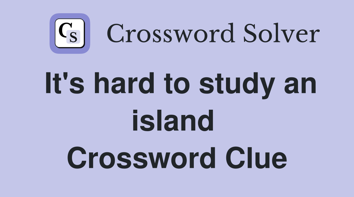 It's hard to study an island  Crossword Clue