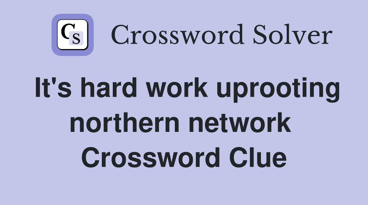 It's hard work uprooting northern network  Crossword Clue