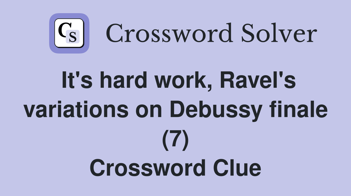It's hard work, Ravel's variations on Debussy finale (7) Crossword Clue